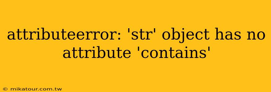 attributeerror: 'str' object has no attribute 'contains'