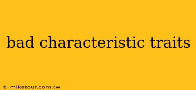 bad characteristic traits