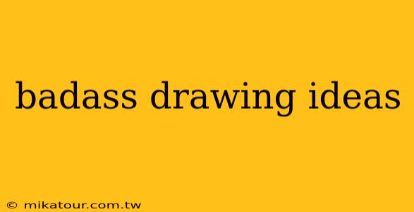 badass drawing ideas