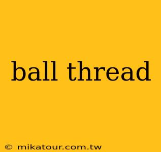 ball thread