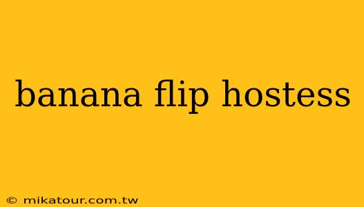 banana flip hostess