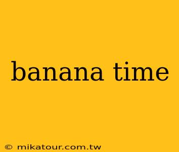 banana time