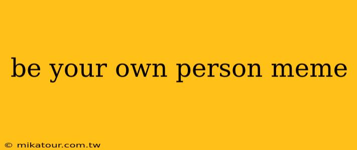 be your own person meme