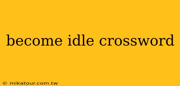 become idle crossword