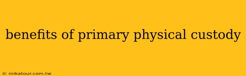 benefits of primary physical custody