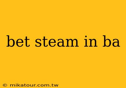 bet steam in ba