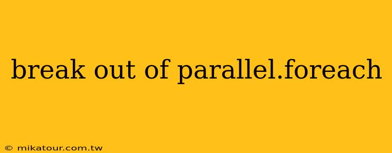 break out of parallel.foreach