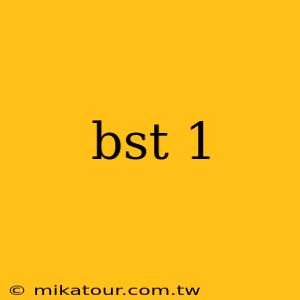 bst 1