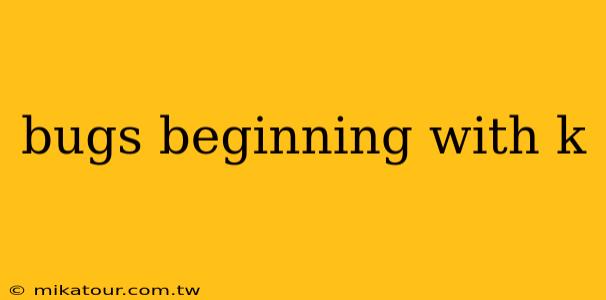 bugs beginning with k