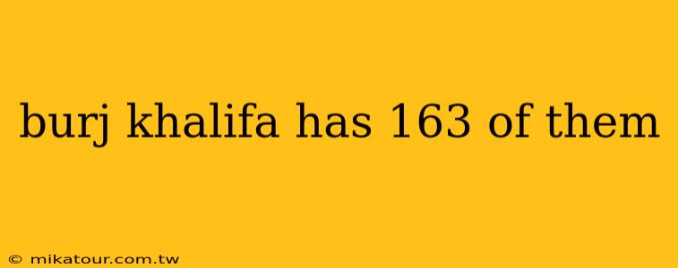 burj khalifa has 163 of them