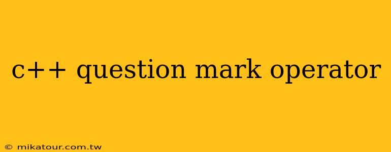 c++ question mark operator