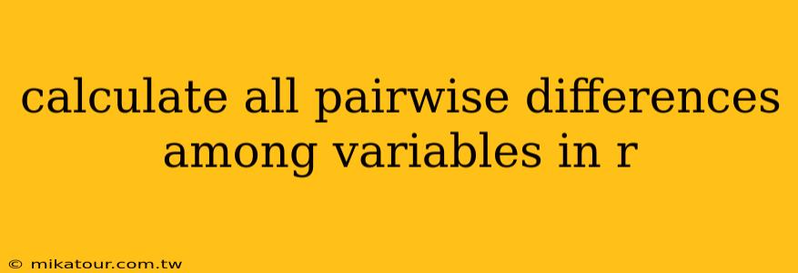 calculate all pairwise differences among variables in r