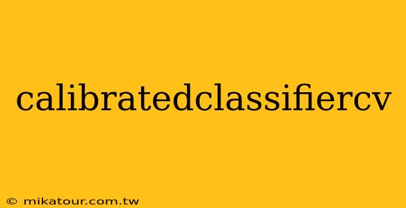 calibratedclassifiercv