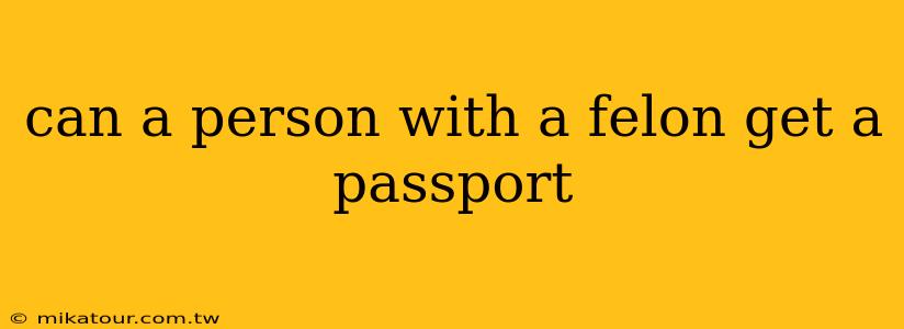 can a person with a felon get a passport