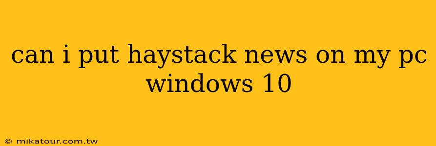 can i put haystack news on my pc windows 10