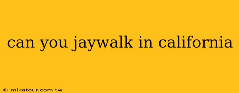 can you jaywalk in california