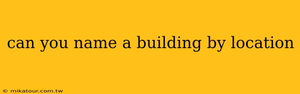 can you name a building by location