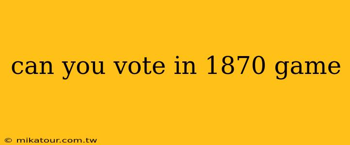 can you vote in 1870 game