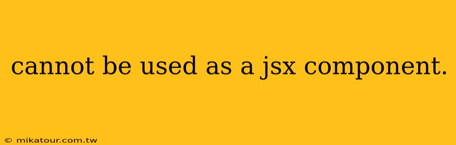 cannot be used as a jsx component.