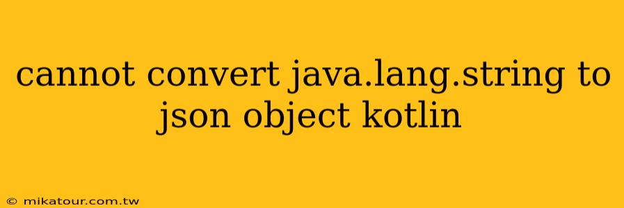 cannot convert java.lang.string to json object kotlin