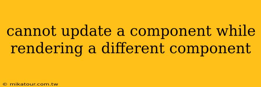 cannot update a component while rendering a different component