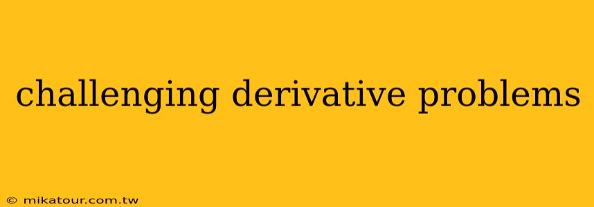 challenging derivative problems