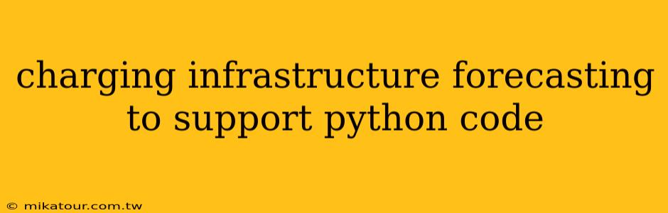 charging infrastructure forecasting to support python code