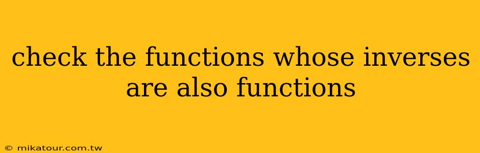 check the functions whose inverses are also functions