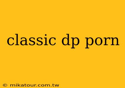 classic dp porn