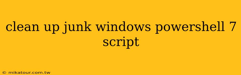 clean up junk windows powershell 7 script