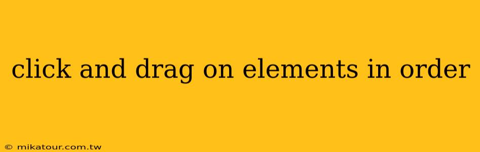 click and drag on elements in order