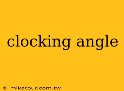 clocking angle