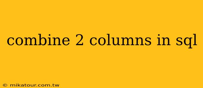 combine 2 columns in sql