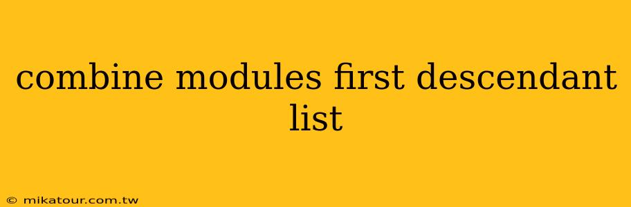 combine modules first descendant list