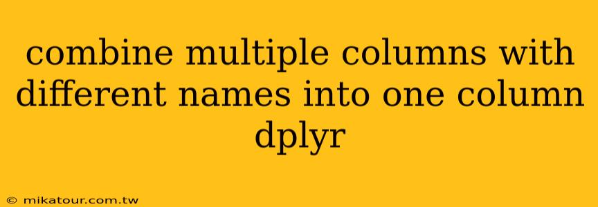 combine multiple columns with different names into one column dplyr