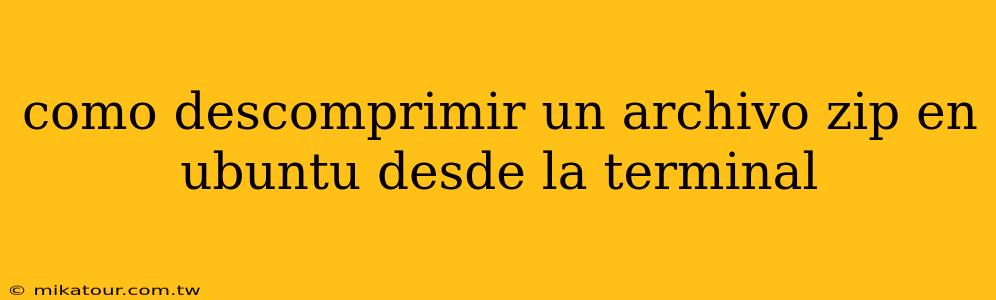 como descomprimir un archivo zip en ubuntu desde la terminal