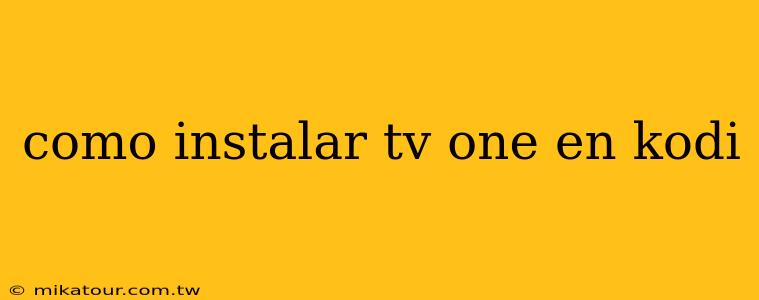 como instalar tv one en kodi