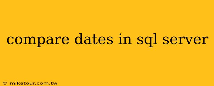 compare dates in sql server