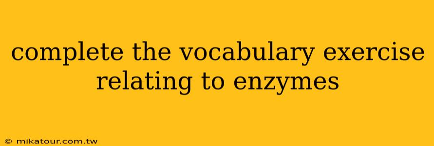 complete the vocabulary exercise relating to enzymes