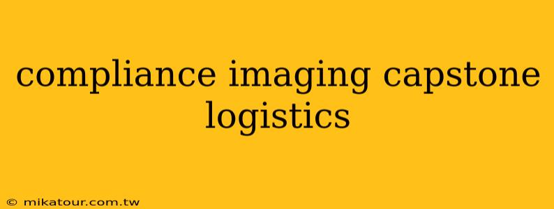 compliance imaging capstone logistics