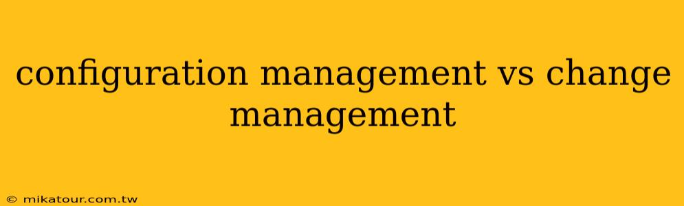 configuration management vs change management