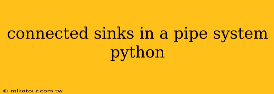 connected sinks in a pipe system python