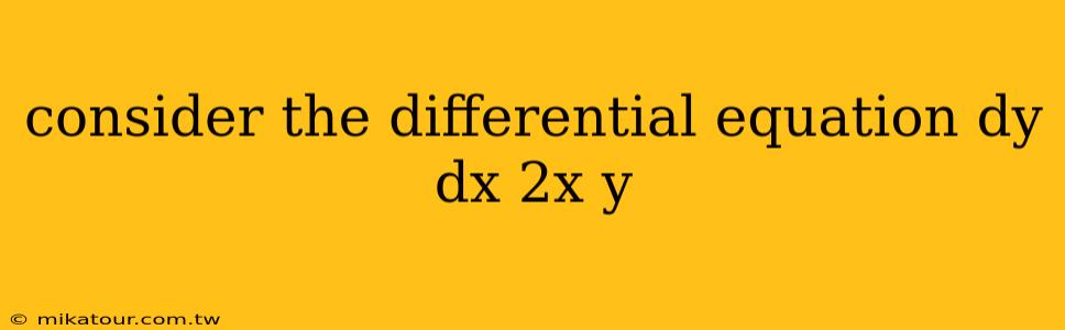 consider the differential equation dy dx 2x y