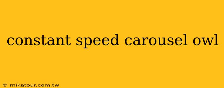 constant speed carousel owl