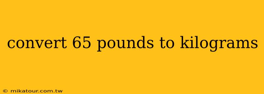 convert 65 pounds to kilograms