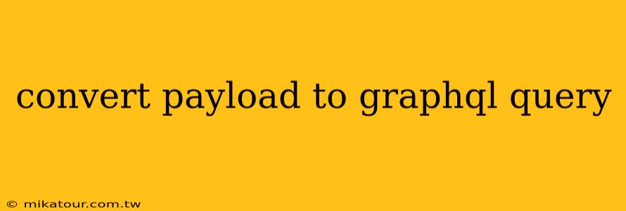 convert payload to graphql query