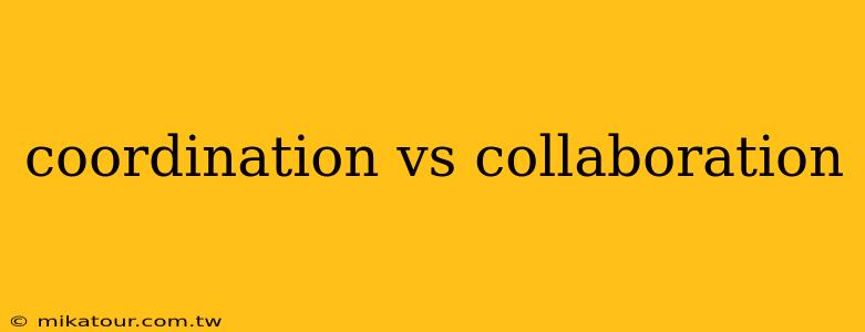 coordination vs collaboration