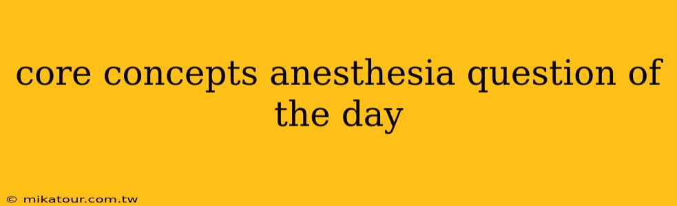 core concepts anesthesia question of the day