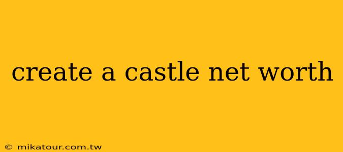 create a castle net worth