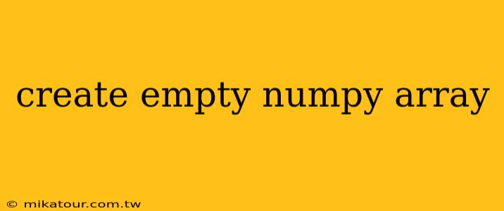 create empty numpy array